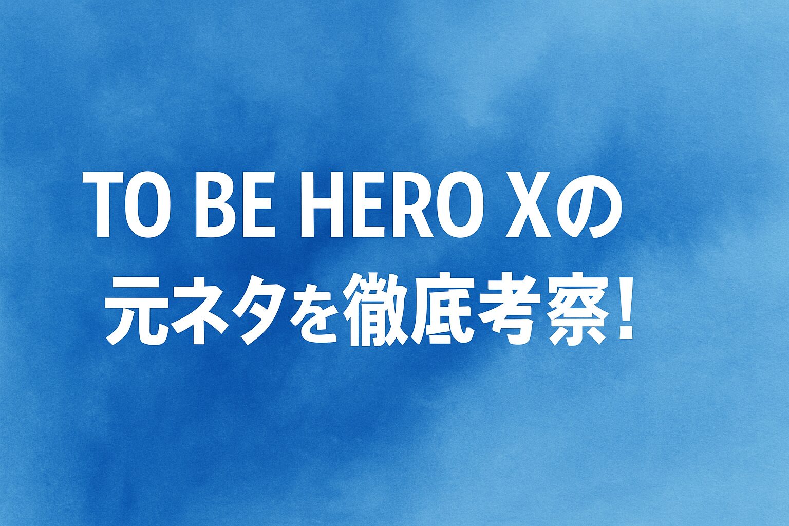 TO BE HERO Xの元ネタを徹底考察