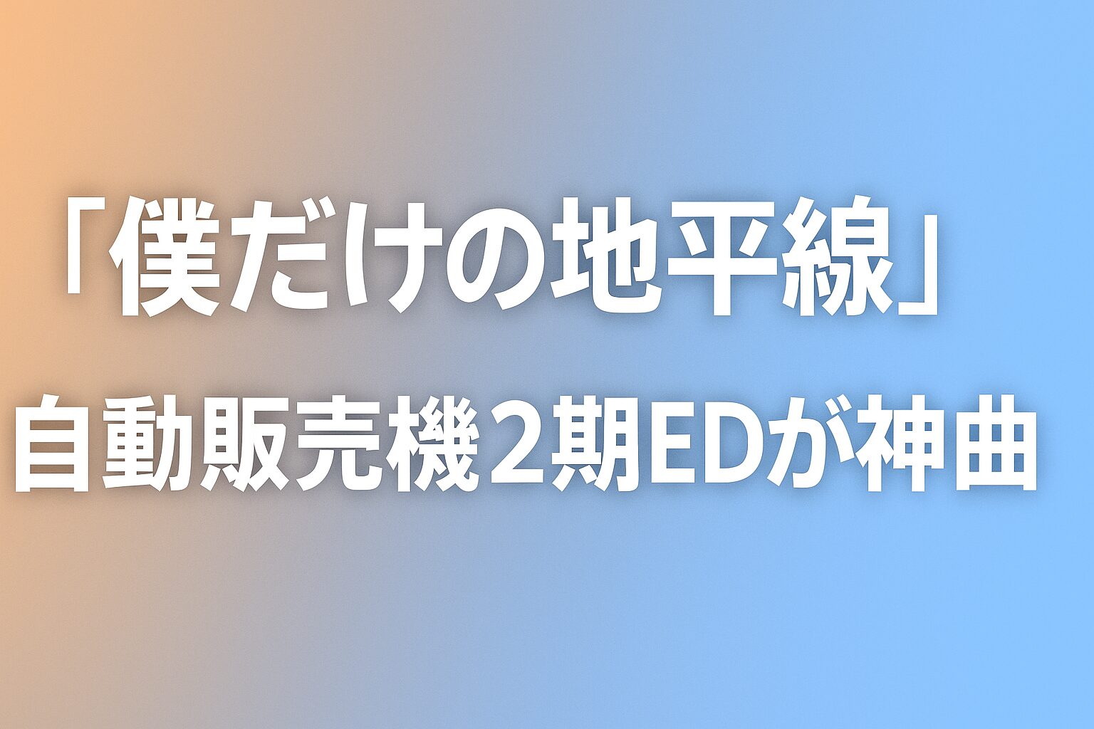 「僕だけの地平線」自動販売機2期EDが神曲